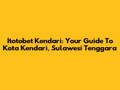 Itotobet Kendari: Your Guide To Kota Kendari, Sulawesi Tenggara