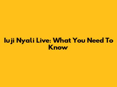 Iuji Nyali Live: What You Need To Know