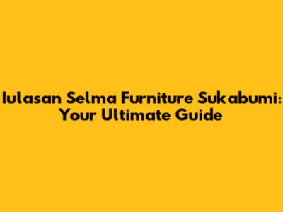 Iulasan Selma Furniture Sukabumi: Your Ultimate Guide