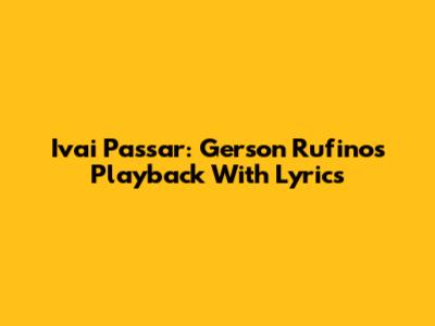 Ivai Passar: Gerson Rufino's Playback With Lyrics