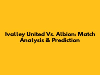 Ivalley United Vs. Albion: Match Analysis & Prediction