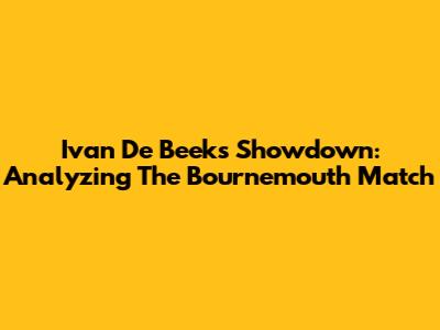 Ivan De Beek's Showdown: Analyzing The Bournemouth Match