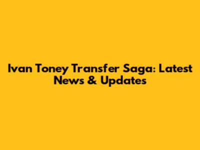 Ivan Toney Transfer Saga: Latest News & Updates