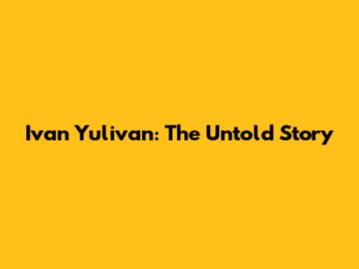 Ivan Yulivan: The Untold Story