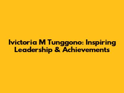Ivictoria M Tunggono: Inspiring Leadership & Achievements