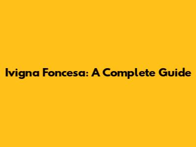 Ivigna Foncesa: A Complete Guide