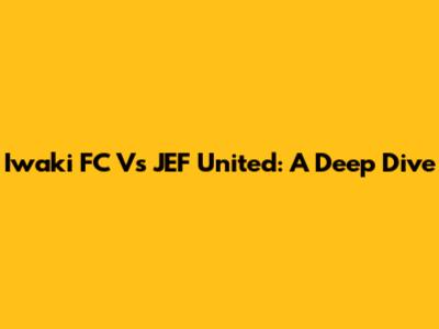 Iwaki FC Vs JEF United: A Deep Dive