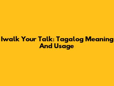 Iwalk Your Talk: Tagalog Meaning And Usage