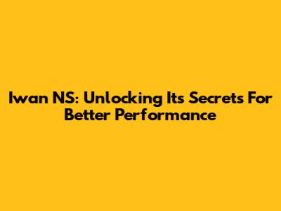 Iwan NS: Unlocking Its Secrets For Better Performance