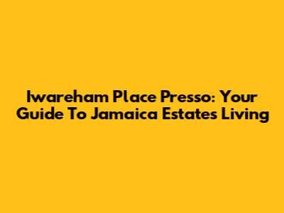 Iwareham Place Presso: Your Guide To Jamaica Estates Living