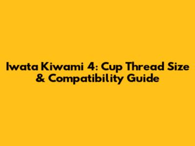 Iwata Kiwami 4: Cup Thread Size & Compatibility Guide