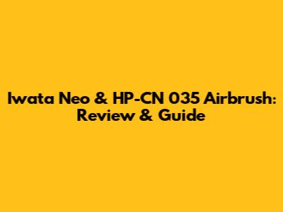 Iwata Neo & HP-CN 035 Airbrush: Review & Guide