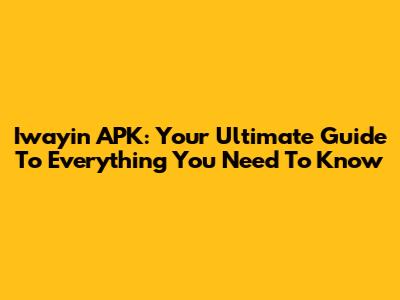 Iwayin APK: Your Ultimate Guide To Everything You Need To Know