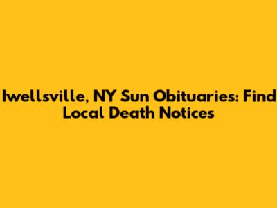 Iwellsville, NY Sun Obituaries: Find Local Death Notices