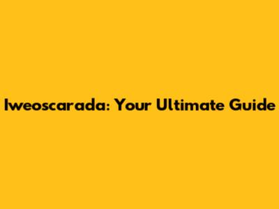 Iweoscarada: Your Ultimate Guide