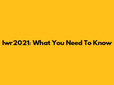 Iwr2021: What You Need To Know