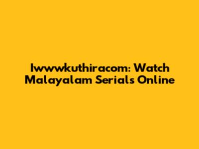 Iwwwkuthiracom: Watch Malayalam Serials Online