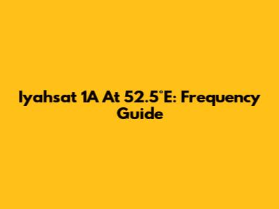 Iyahsat 1A At 52.5°E: Frequency Guide