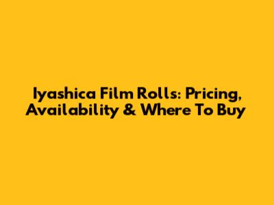 Iyashica Film Rolls: Pricing, Availability & Where To Buy