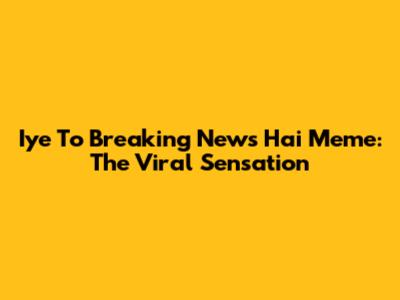 Iye To Breaking News Hai Meme: The Viral Sensation