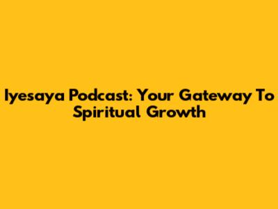 Iyesaya Podcast: Your Gateway To Spiritual Growth