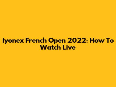 Iyonex French Open 2022: How To Watch Live