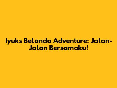 Iyuk's Belanda Adventure: Jalan-Jalan Bersamaku!