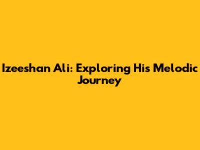 Izeeshan Ali: Exploring His Melodic Journey