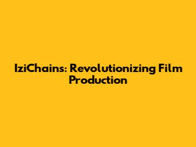 IziChains: Revolutionizing Film Production