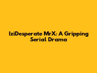 IziDesperate MrX: A Gripping Serial Drama
