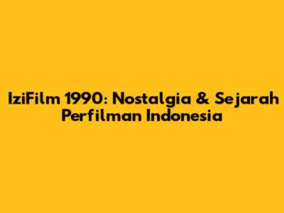 IziFilm 1990: Nostalgia & Sejarah Perfilman Indonesia