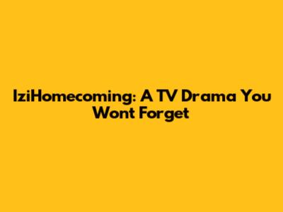 IziHomecoming: A TV Drama You Won't Forget