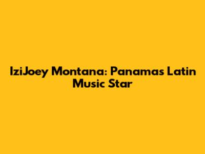 IziJoey Montana: Panama's Latin Music Star