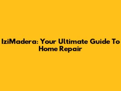 IziMadera: Your Ultimate Guide To Home Repair