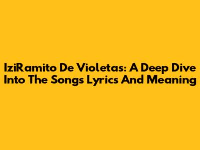 IziRamito De Violetas: A Deep Dive Into The Song's Lyrics And Meaning