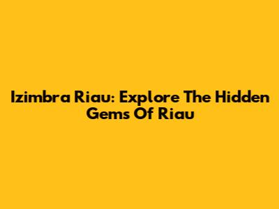 Izimbra Riau: Explore The Hidden Gems Of Riau