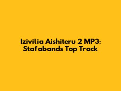 Izivilia Aishiteru 2 MP3: Stafaband's Top Track
