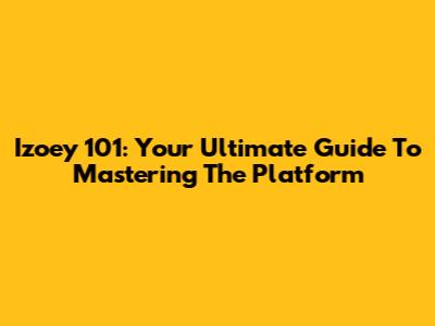 Izoey 101: Your Ultimate Guide To Mastering The Platform