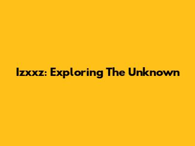 Izxxz: Exploring The Unknown