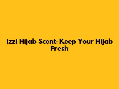Izzi Hijab Scent: Keep Your Hijab Fresh
