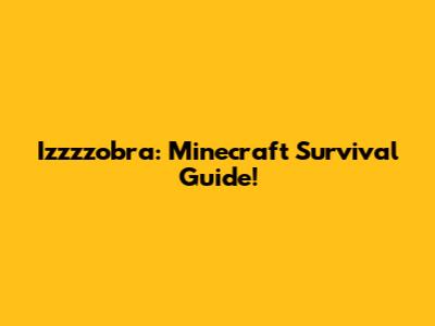 Izzzzobra: Minecraft Survival Guide!