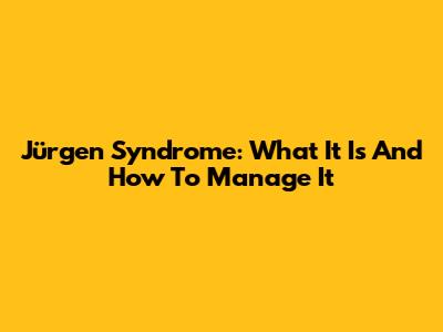 Jürgen Syndrome: What It Is And How To Manage It
