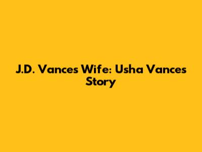 J.D. Vance's Wife: Usha Vance's Story