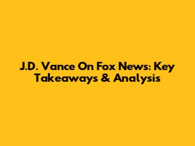 J.D. Vance On Fox News: Key Takeaways & Analysis