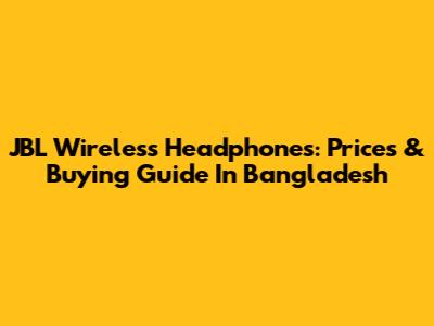 JBL Wireless Headphones: Prices & Buying Guide In Bangladesh