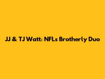 JJ & TJ Watt: NFL's Brotherly Duo