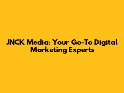 JNCK Media: Your Go-To Digital Marketing Experts