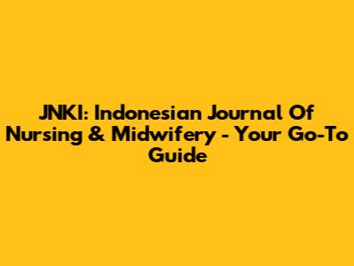 JNKI: Indonesian Journal Of Nursing & Midwifery - Your Go-To Guide