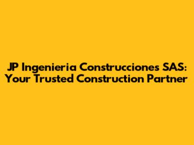 JP Ingenieria Construcciones SAS: Your Trusted Construction Partner