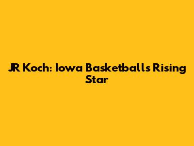 JR Koch: Iowa Basketball's Rising Star